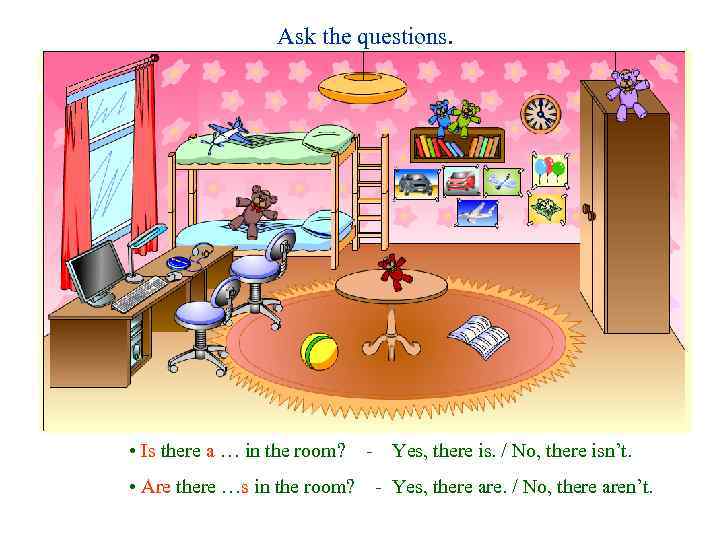Ask the questions. • Is there a … in the room? - Yes, there