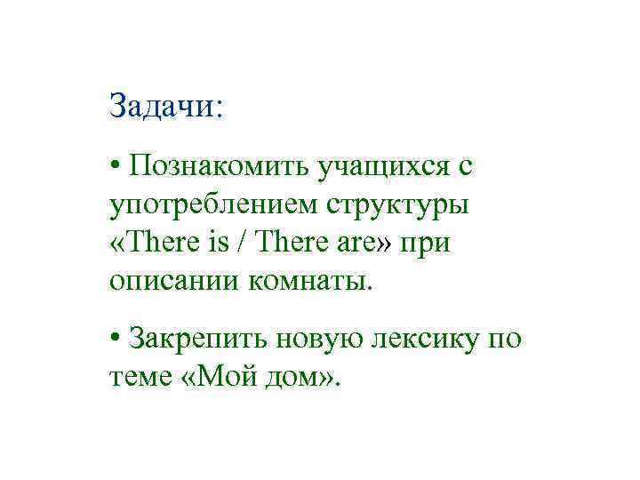 Задачи: • Познакомить учащихся с употреблением структуры «There is / There are» при описании