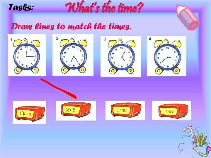 Tasks: What’s the time? Draw lines to match the times. 