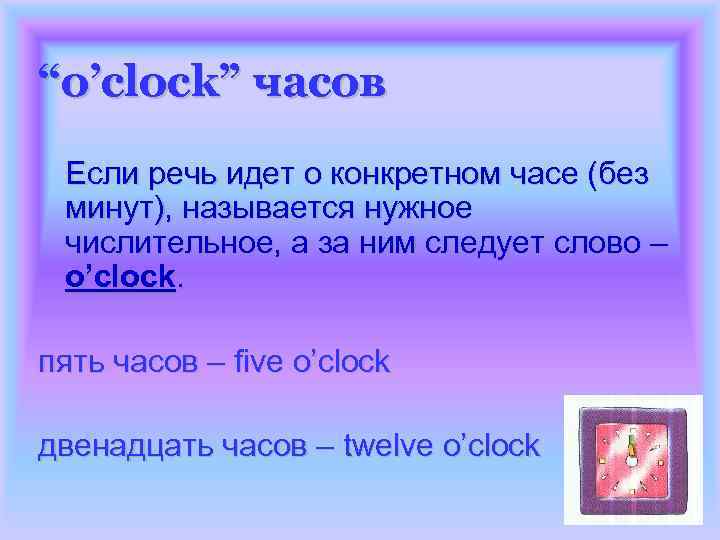 “o’clock” часов Если речь идет о конкретном часе (без минут), называется нужное числительное, а