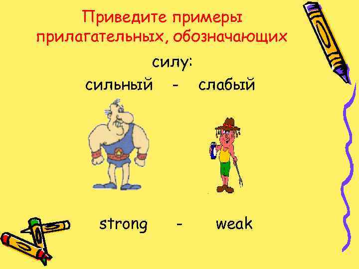 Приведите примеры прилагательных, обозначающих силу: сильный - слабый strong - weak 