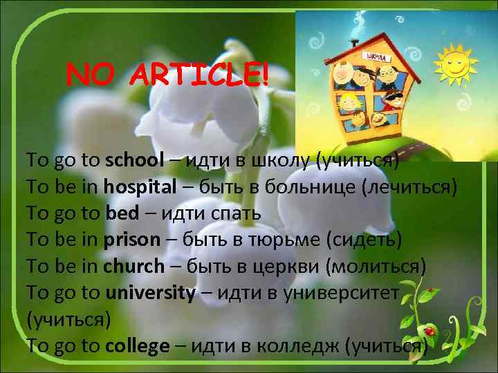 NO ARTICLE! To go to school – идти в школу (учиться) To be in