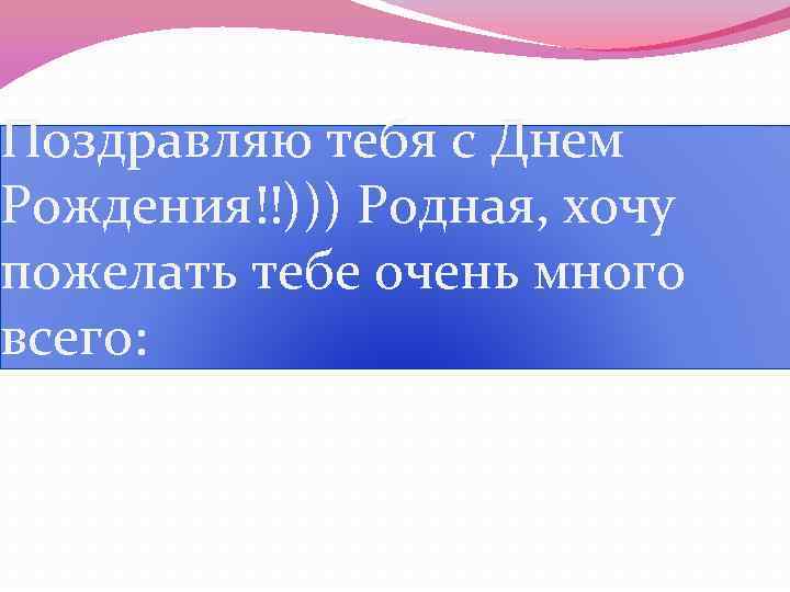 Поздравляю тебя с Днем Рождения!!))) Родная, хочу пожелать тебе очень много всего: 