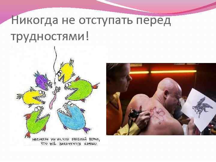 Никогда не отступать перед трудностями! 