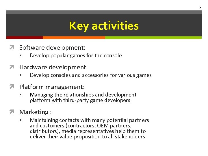 7 Key activities Software development: • Develop popular games for the console Hardware development: