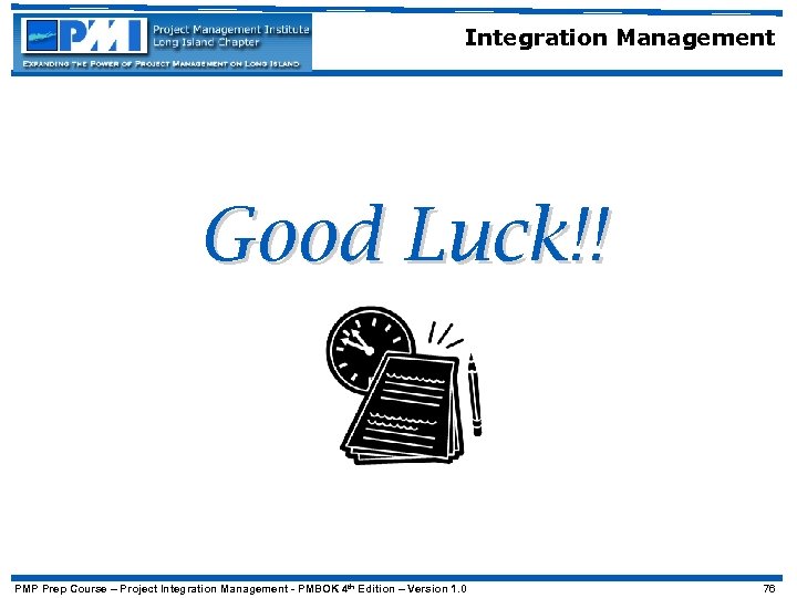 Integration Management Good Luck!! PMP Prep Course – Project Integration Management - PMBOK 4