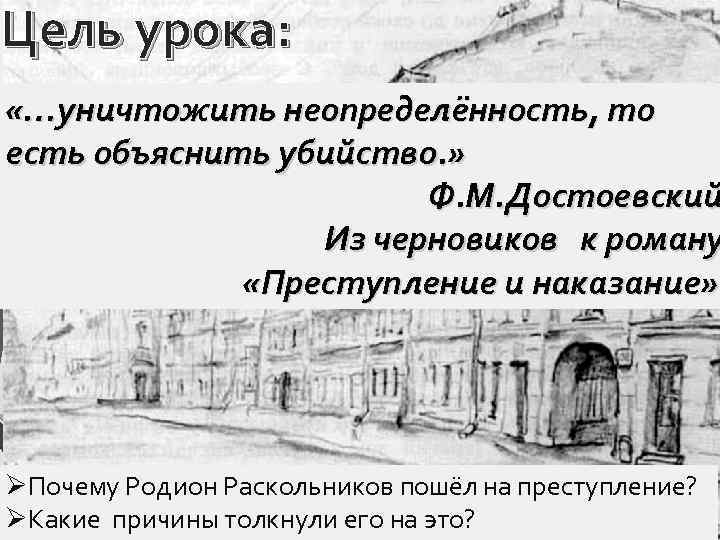 Цель урока: «…уничтожить неопределённость, то есть объяснить убийство. » Ф. М. Достоевский Из черновиков