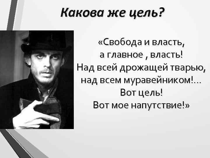 Какова же цель? «Свобода и власть, а главное , власть! Над всей дрожащей тварью,