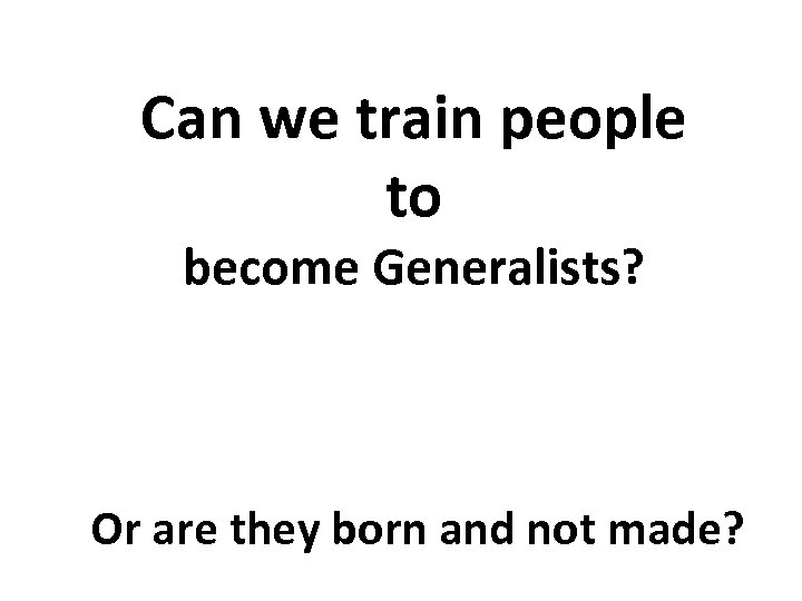Can we train people to become Generalists? Or are they born and not made?