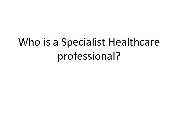 Who is a Specialist Healthcare professional? 