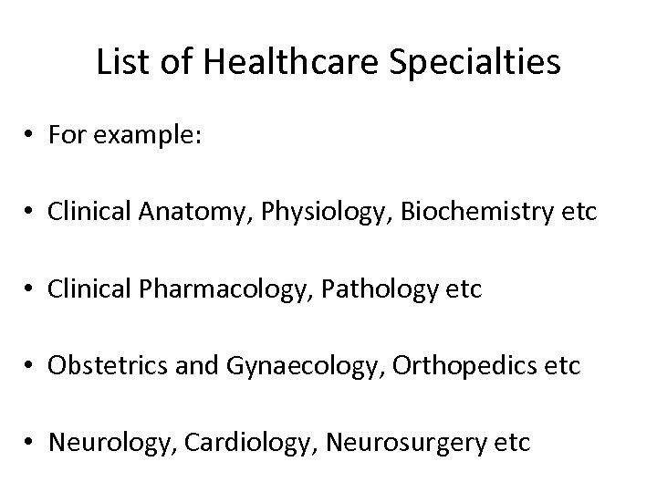 List of Healthcare Specialties • For example: • Clinical Anatomy, Physiology, Biochemistry etc •