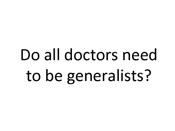 Do all doctors need to be generalists? 