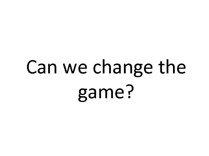 Can we change the game? 