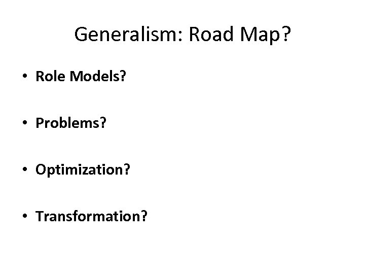 Generalism: Road Map? • Role Models? • Problems? • Optimization? • Transformation? 