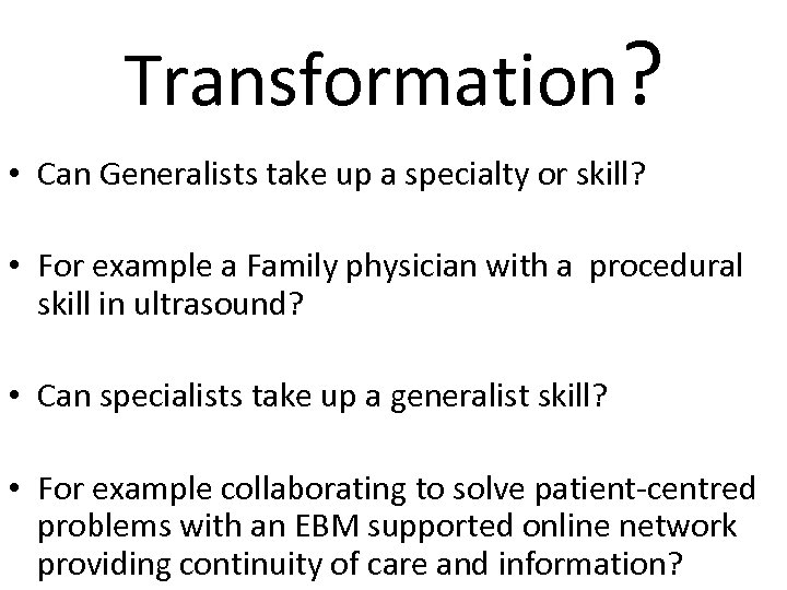 Transformation? • Can Generalists take up a specialty or skill? • For example a