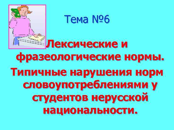 Тема № 6 Лексические и фразеологические нормы. Типичные нарушения норм словоупотреблениями у студентов нерусской