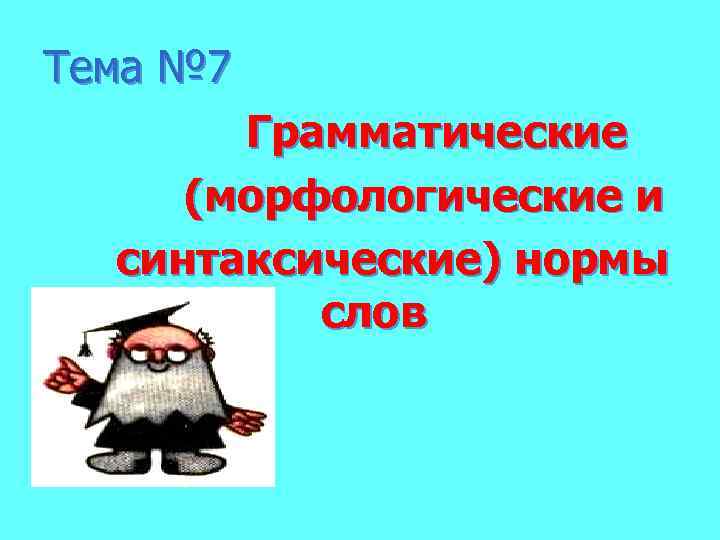 Тема № 7 Грамматические (морфологические и синтаксические) нормы слов 