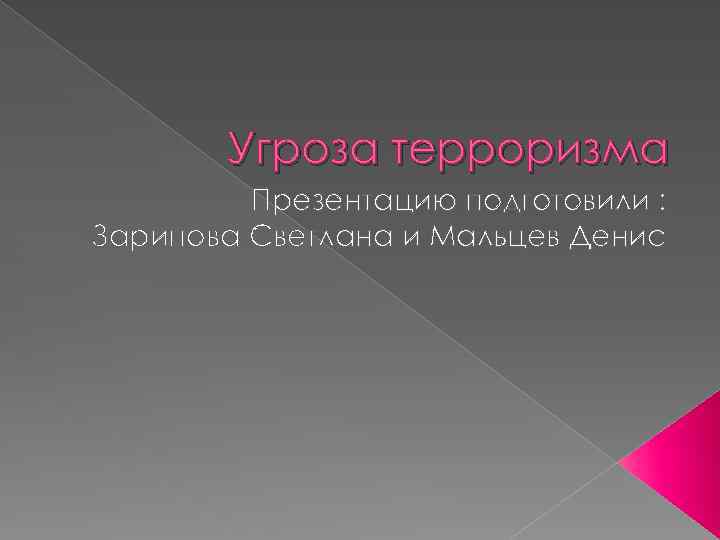 Угроза терроризма Презентацию подготовили : Зарипова Светлана и Мальцев Денис 