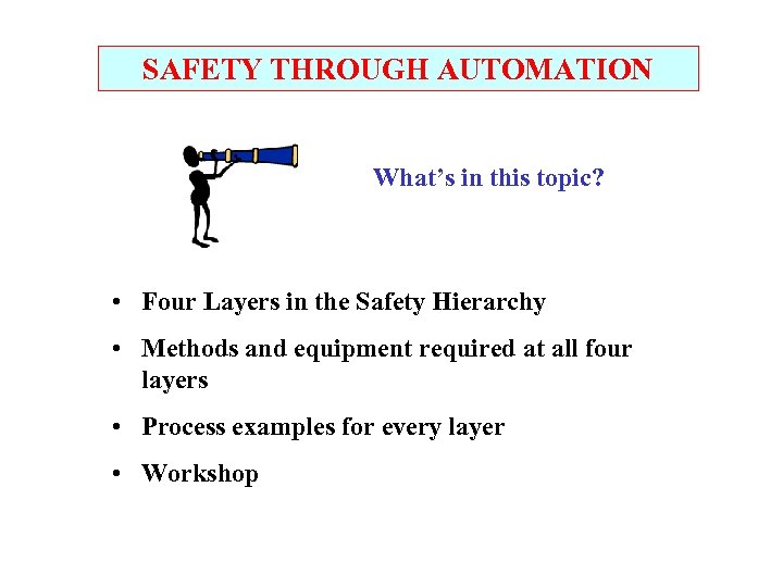 SAFETY THROUGH AUTOMATION What’s in this topic? • Four Layers in the Safety Hierarchy