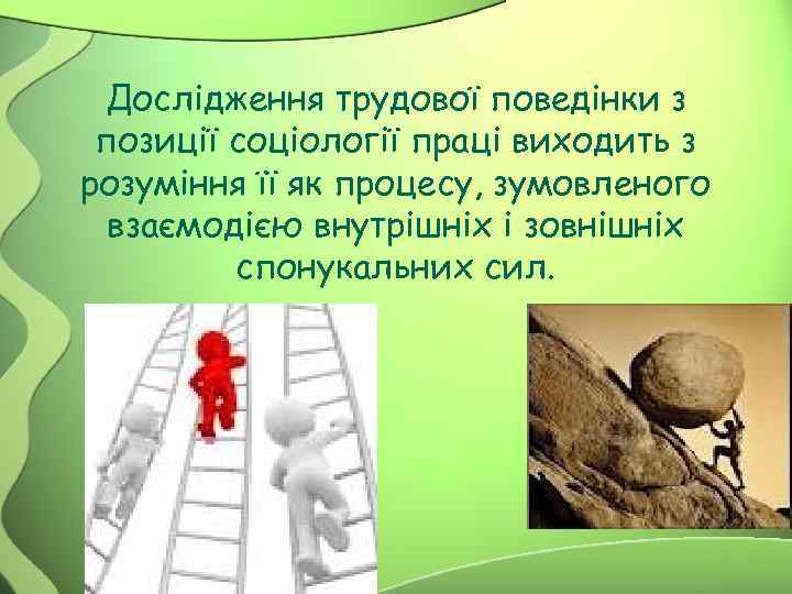 Дослідження трудової поведінки з позиції соціології праці виходить з розуміння її як процесу, зумовленого