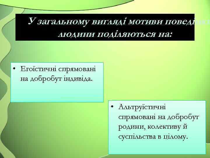 У загальному вигляді мотиви поведінки людини поділяються на: • Егоїстичні спрямовані на добробут індивіда.