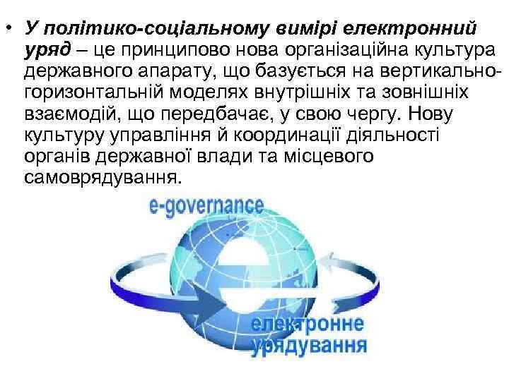  • У політико-соціальному вимірі електронний уряд – це принципово нова організаційна культура державного