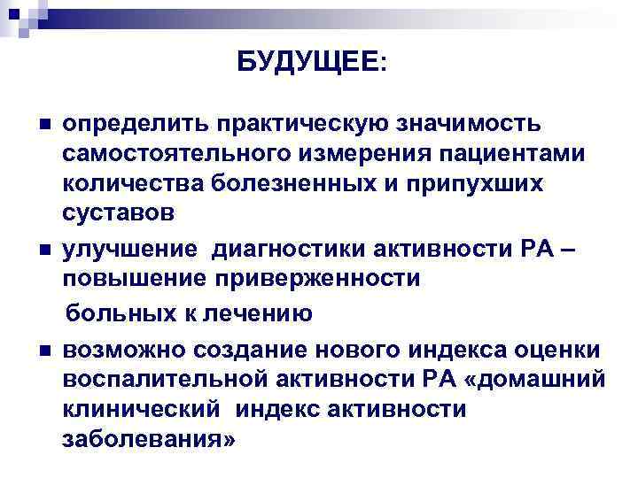 БУДУЩЕЕ: n n n определить практическую значимость самостоятельного измерения пациентами количества болезненных и припухших