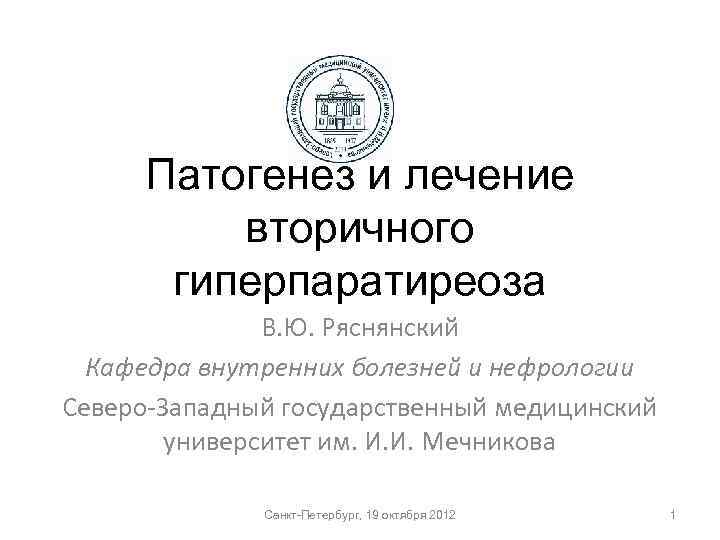 Патогенез и лечение вторичного гиперпаратиреоза В. Ю. Ряснянский Кафедра внутренних болезней и нефрологии Северо-Западный