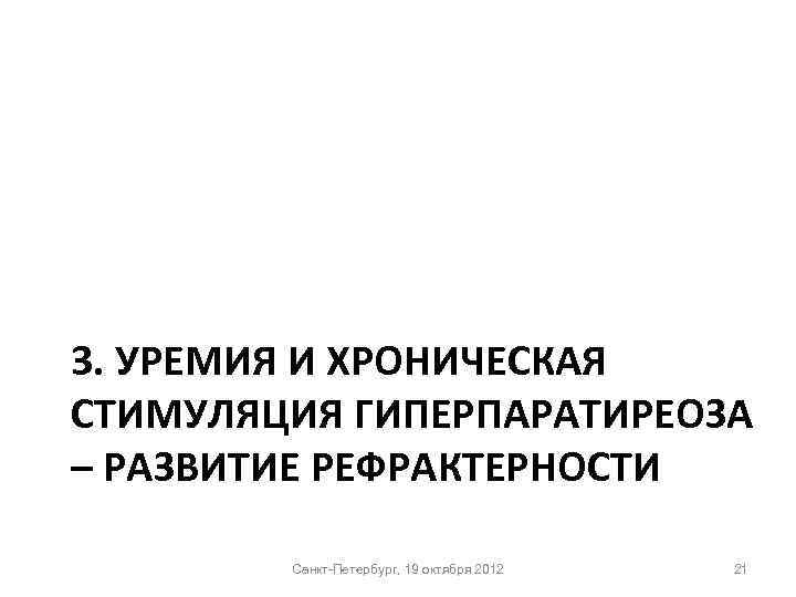 3. УРЕМИЯ И ХРОНИЧЕСКАЯ СТИМУЛЯЦИЯ ГИПЕРПАРАТИРЕОЗА – РАЗВИТИЕ РЕФРАКТЕРНОСТИ Санкт-Петербург, 19 октября 2012 21