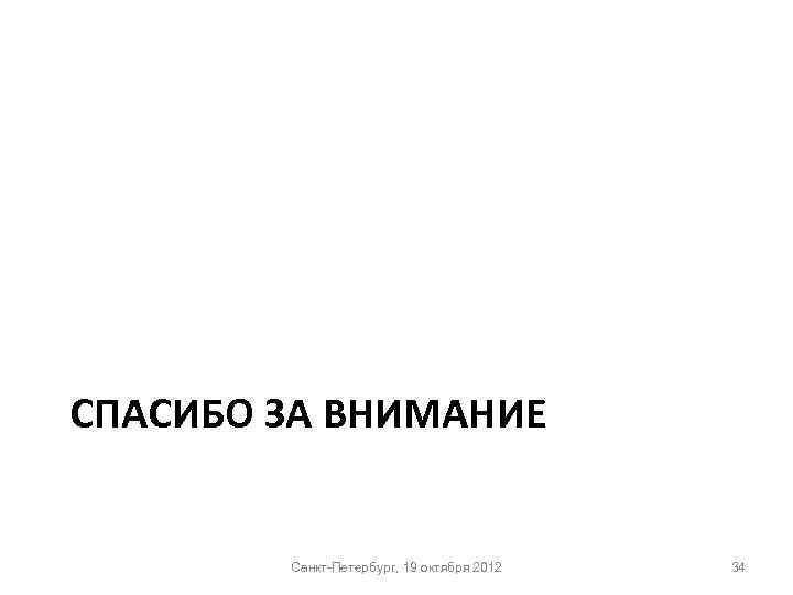 СПАСИБО ЗА ВНИМАНИЕ Санкт-Петербург, 19 октября 2012 34 