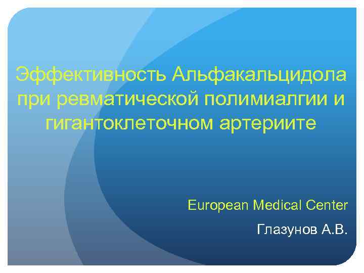 Эффективность Альфакальцидола при ревматической полимиалгии и гигантоклеточном артериите European Medical Center Глазунов A. B.
