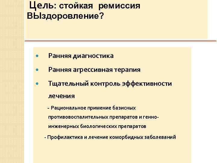 Цель: стойкая ремиссия ВЫздоровление? Ранняя диагностика Ранняя агрессивная терапия Тщательный контроль эффективности лечения -