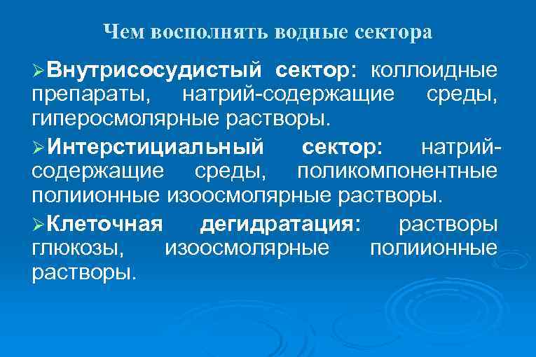 Чем восполнять водные сектора ØВнутрисосудистый сектор: коллоидные препараты, натрий-содержащие среды, гиперосмолярные растворы. ØИнтерстициальный сектор: