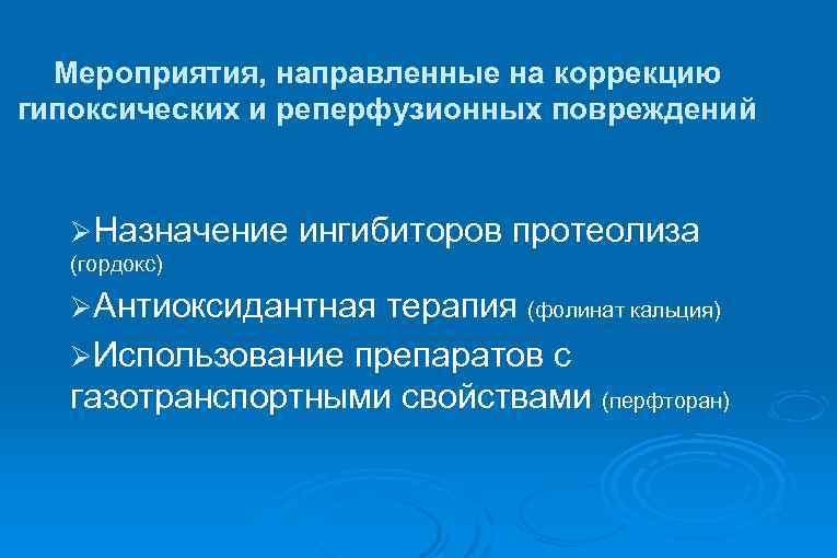Мероприятия, направленные на коррекцию гипоксических и реперфузионных повреждений ØНазначение ингибиторов протеолиза (гордокс) ØАнтиоксидантная терапия