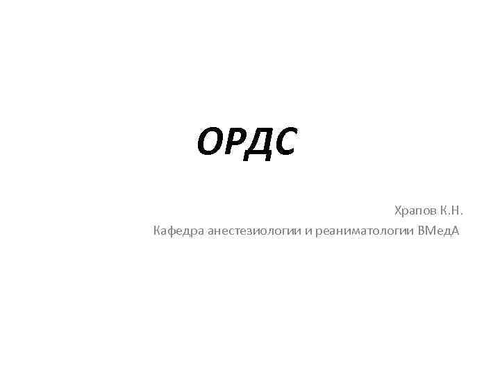 ОРДС Храпов К. Н. Кафедра анестезиологии и реаниматологии ВМед. А 