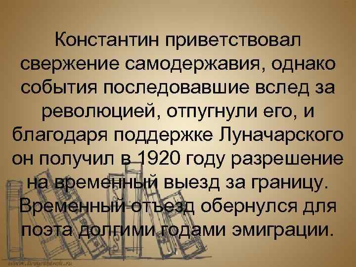 Константин приветствовал свержение самодержавия, однако события последовавшие вслед за революцией, отпугнули его, и благодаря