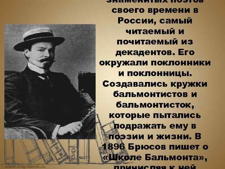 знаменитых поэтов своего времени в России, самый читаемый и почитаемый из декадентов. Его окружали