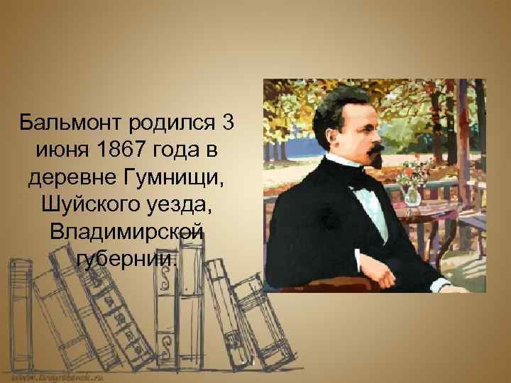 Бальмонт родился 3 июня 1867 года в деревне Гумнищи, Шуйского уезда, Владимирской губернии. 