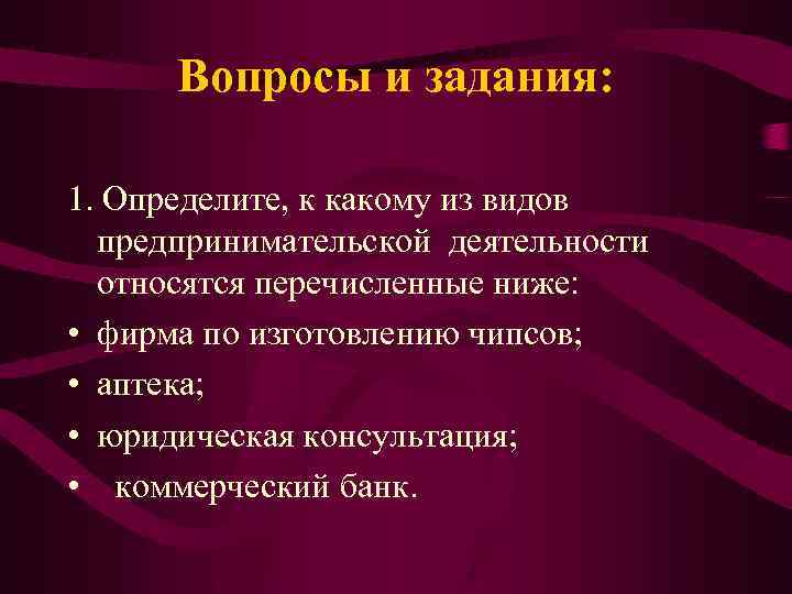 Вопросы и задания: 1. Определите, к какому из видов предпринимательской деятельности относятся перечисленные ниже: