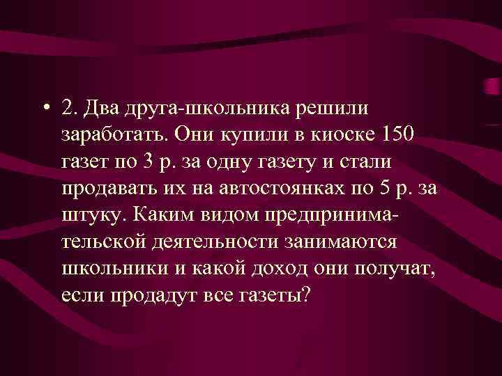  • 2. Два друга школьника решили заработать. Они купили в киоске 150 газет