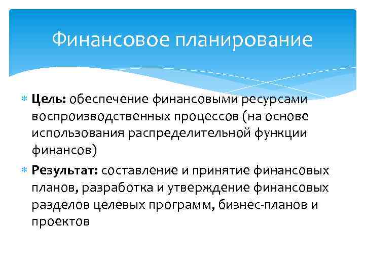 Финансовое планирование Цель: обеспечение финансовыми ресурсами воспроизводственных процессов (на основе использования распределительной функции финансов)