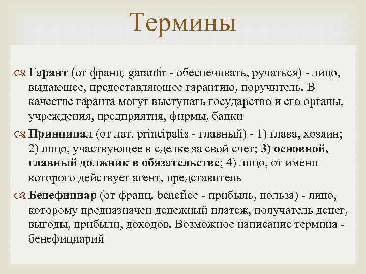 Термины Гарант (от франц. garantir - обеспечивать, ручаться) - лицо, выдающее, предоставляющее гарантию, поручитель.