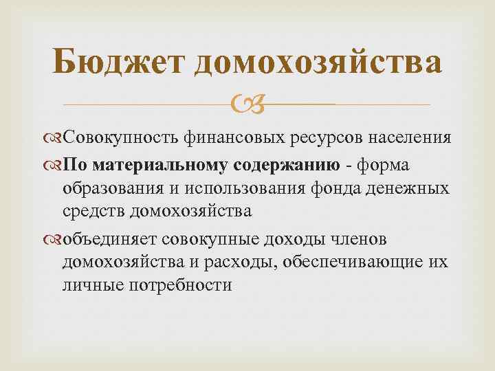 Бюджет домохозяйства Совокупность финансовых ресурсов населения По материальному содержанию - форма образования и использования