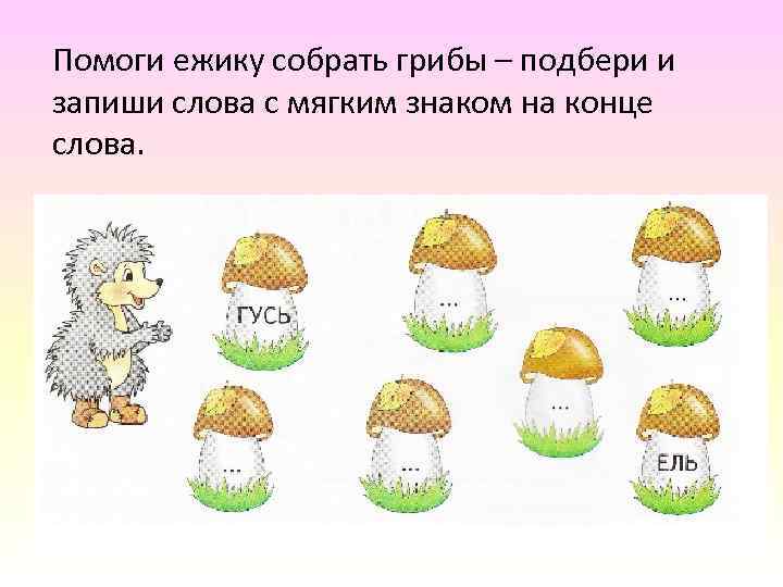 Помоги ежику собрать грибы – подбери и запиши слова с мягким знаком на конце