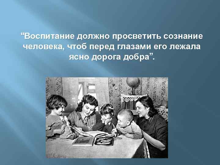 “Воспитание должно просветить сознание человека, чтоб перед глазами его лежала ясно дорога добра”. 