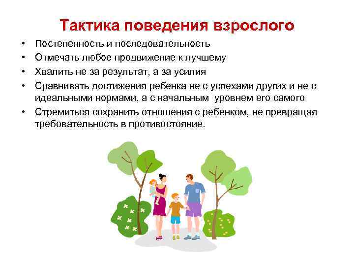 Тактика поведения взрослого • • Постепенность и последовательность Отмечать любое продвижение к лучшему Хвалить