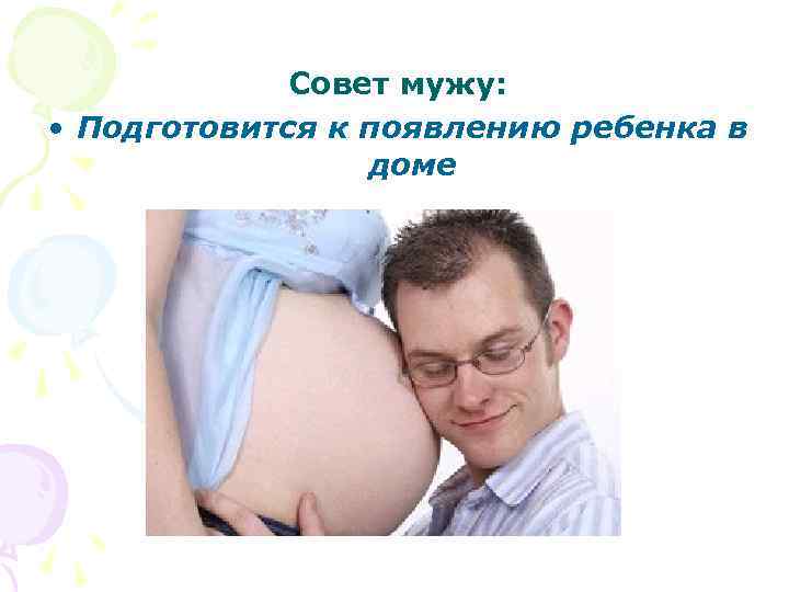 Совет мужу: • Подготовится к появлению ребенка в доме 