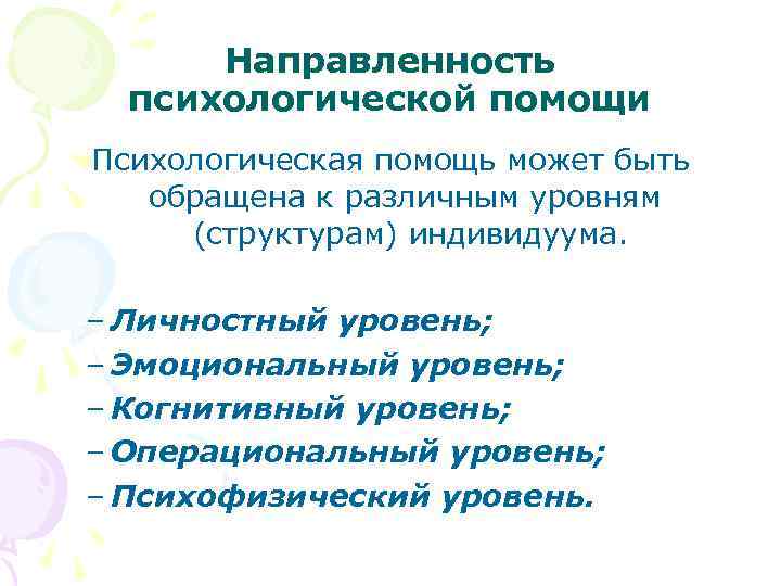 Направленность психологической помощи Психологическая помощь может быть обращена к различным уровням (структурам) индивидуума. –