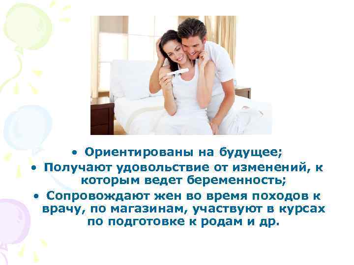  • Ориентированы на будущее; • Получают удовольствие от изменений, к которым ведет беременность;