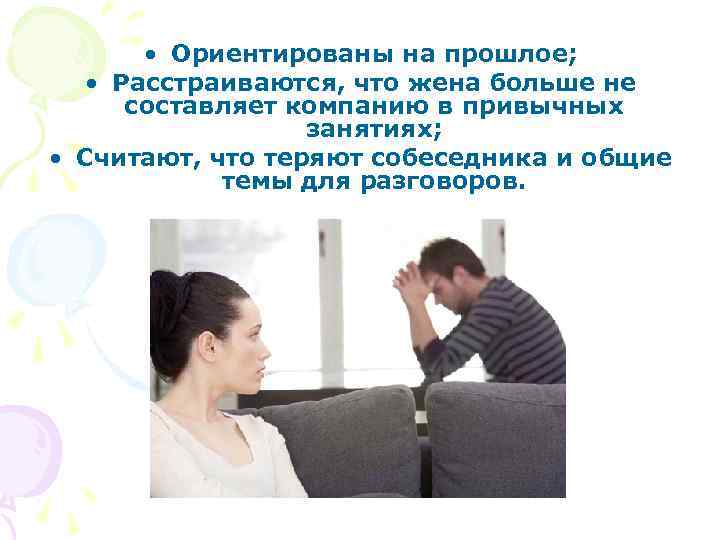  • Ориентированы на прошлое; • Расстраиваются, что жена больше не составляет компанию в